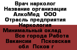 Врач-нарколог › Название организации ­ АлкоМед, ООО › Отрасль предприятия ­ Наркология › Минимальный оклад ­ 70 000 - Все города Работа » Вакансии   . Псковская обл.,Псков г.